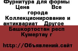 Фурнитура для формы › Цена ­ 1 499 - Все города Коллекционирование и антиквариат » Другое   . Башкортостан респ.,Кумертау г.